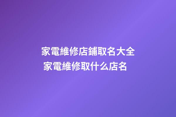 家電維修店鋪取名大全 家電維修取什么店名-第1張-店鋪起名-玄機派